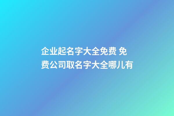 企业起名字大全免费 免费公司取名字大全哪儿有-第1张-公司起名-玄机派